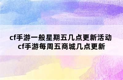 cf手游一般星期五几点更新活动 cf手游每周五商城几点更新